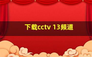 下载cctv 13频道